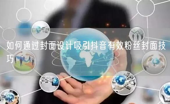 如何通过封面设计吸引抖音有效粉丝封面技巧