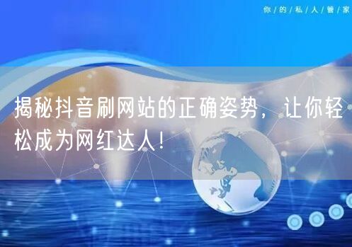 揭秘抖音刷网站的正确姿势,让你轻松成为网红达人!