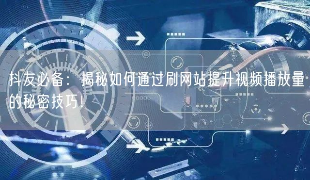 抖友必备:揭秘如何通过刷网站提升视频播放量的秘密技巧!