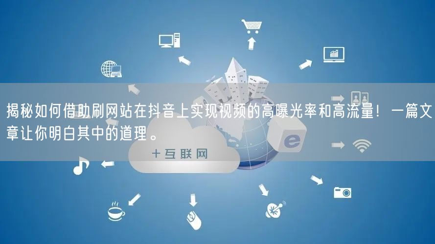 揭秘如何借助刷网站在抖音上实现视频的高曝光率和高流量!一篇文章让你明白其中的道理
