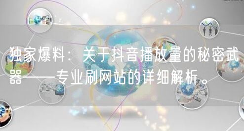 独家爆料:关于抖音播放量的秘密武器——专业刷网站的详细解析。