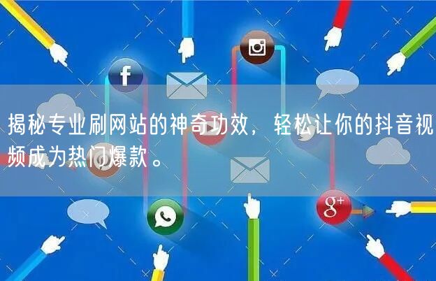 揭秘专业刷网站的神奇功效,轻松让你的抖音视频成为热门爆款。