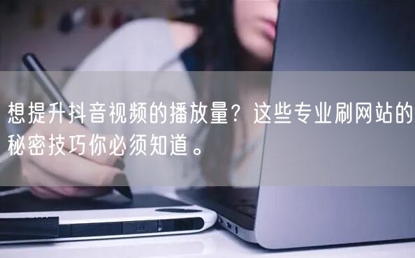 想提升抖音视频的播放量?这些专业刷网站的秘密技巧你必须知道。