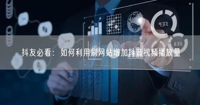 抖友必看:如何利用刷网站增加抖音视频播放量