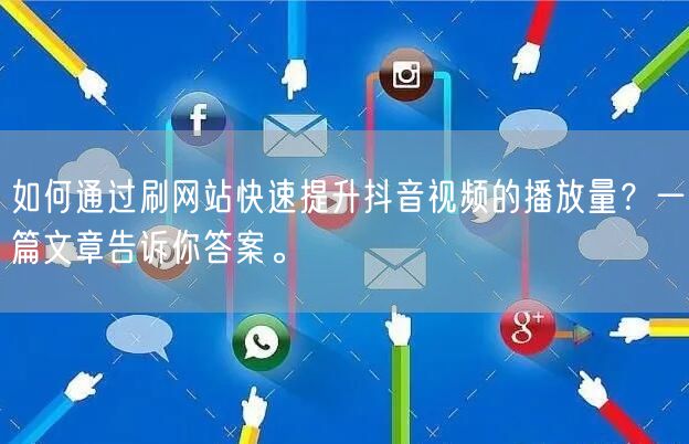 如何通过刷网站快速提升抖音视频的播放量?一篇文章告诉你答案。