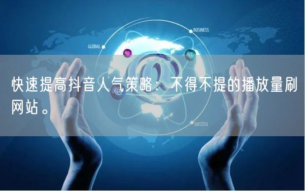 快速提高抖音人气策略:不得不提的播放量刷网站。