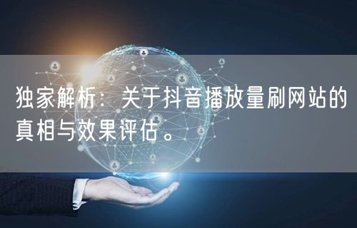 独家解析:关于抖音播放量刷网站的真相与效果评估。