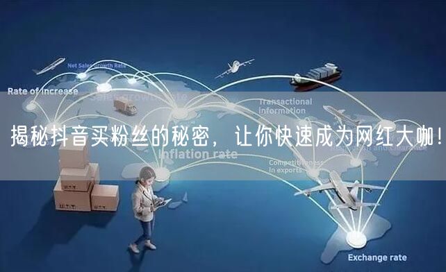 揭秘抖音买粉丝的秘密,让你快速成为网红大咖!