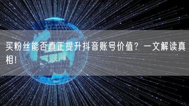 买粉丝能否真正提升抖音账号价值?一文解读真相!