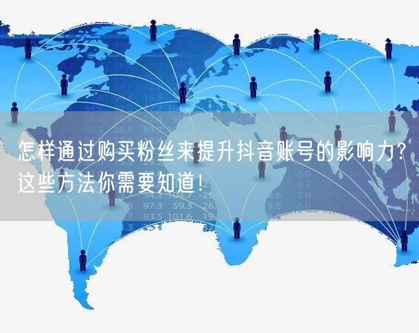 怎样通过购买粉丝来提升抖音账号的影响力?这些方法你需要知道!