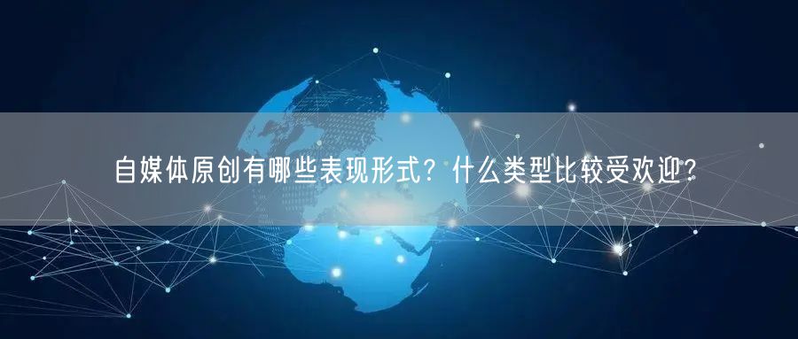 自媒体原创有哪些表现形式?什么类型比较受欢迎?