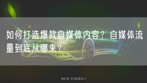 如何打造爆款自媒体内容?自媒体流量到底从哪来?