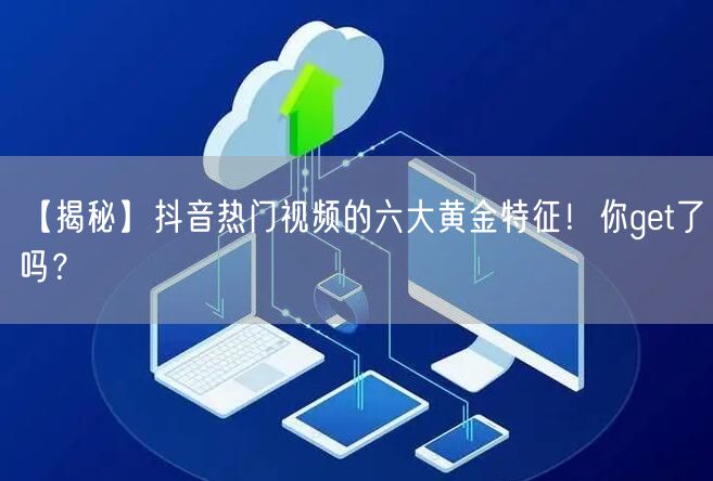 【揭秘】抖音热门视频的六大黄金特征!你get了吗?