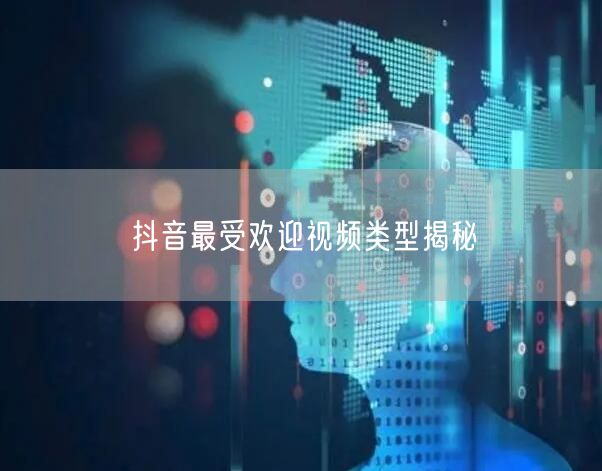 抖音最受欢迎视频类型揭秘