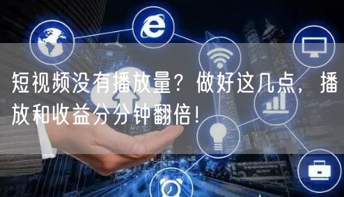 短视频没有播放量?做好这几点,播放和收益分分钟翻倍!