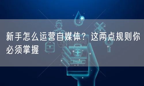 新手怎么运营自媒体？这两点规则你必须掌握