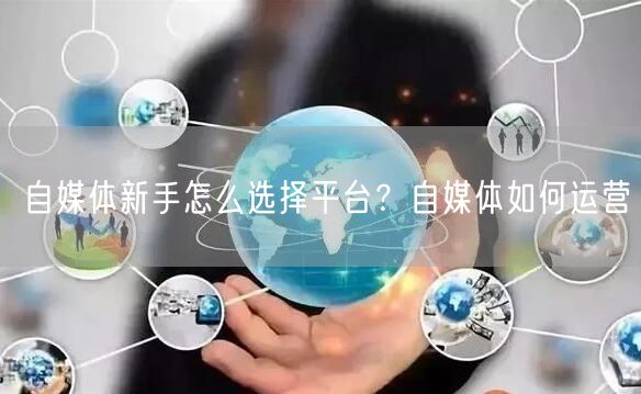 自媒体新手怎么选择平台?自媒体如何运营