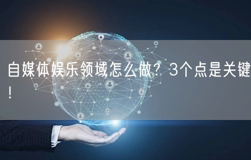 自媒体娱乐领域怎么做?3个点是关键!