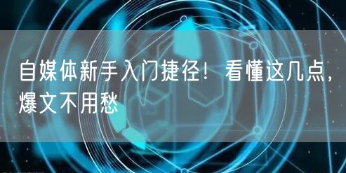自媒体新手入门捷径！看懂这几点，爆文不用愁