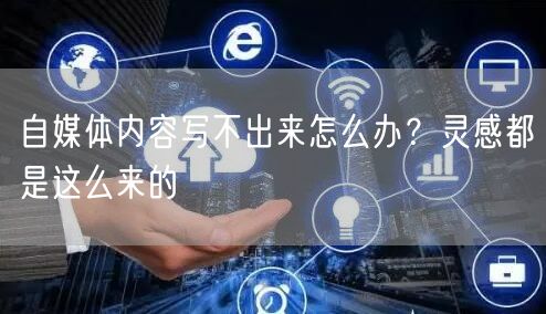 自媒体内容写不出来怎么办?灵感都是这么来的