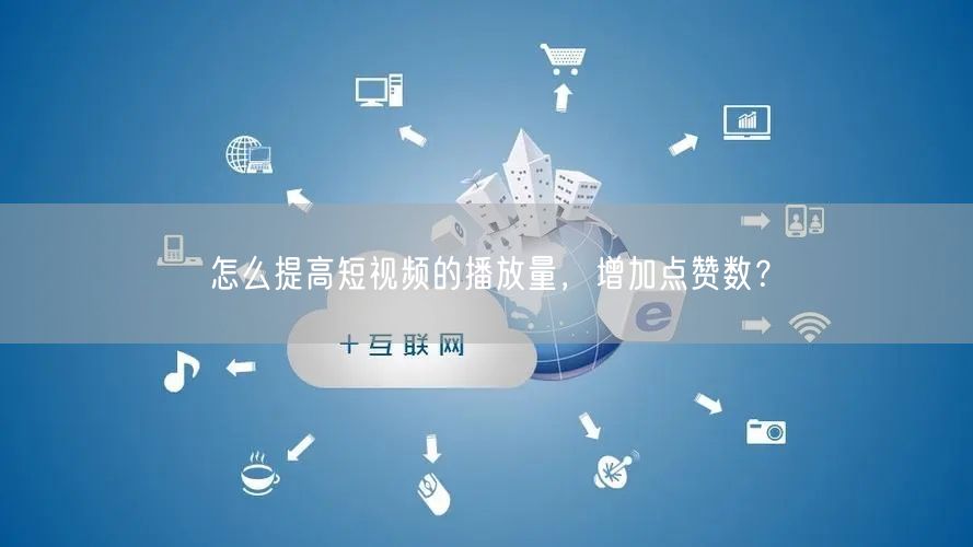 怎么提高短视频的播放量,增加点赞数?