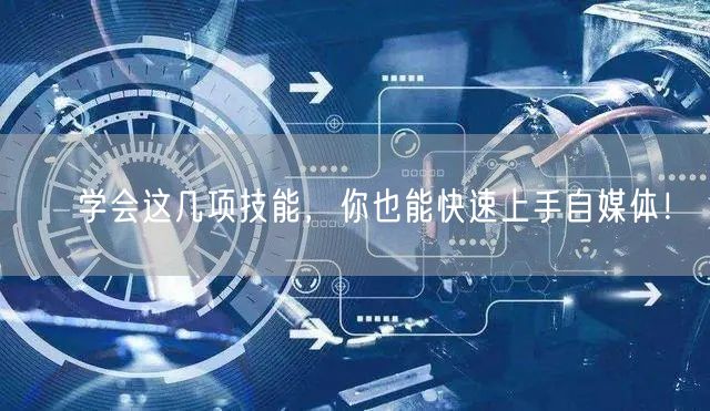 学会这几项技能,你也能快速上手自媒体!