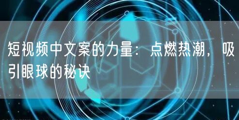 短视频中文案的力量:点燃热潮,吸引眼球的秘诀