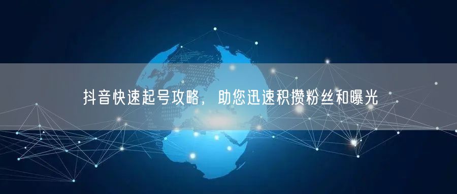 抖音快速起号攻略,助您迅速积攒粉丝和曝光