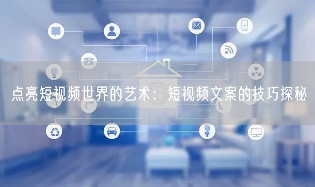 点亮短视频世界的艺术:短视频文案的技巧探秘
