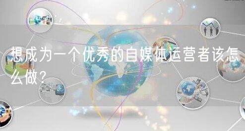 想成为一个优秀的自媒体运营者该怎么做?
