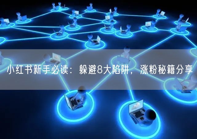 小红书新手必读:躲避8大陷阱,涨粉秘籍分享
