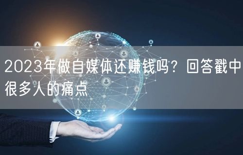 2023年做自媒体还赚钱吗?回答戳中很多人的痛点