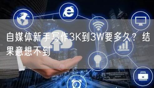 自媒体新手写作3K到3W要多久?结果意想不到