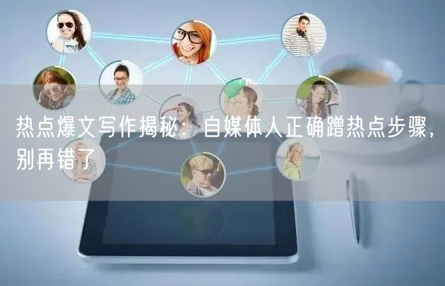 热点爆文写作揭秘:自媒体人正确蹭热点步骤,别再错了