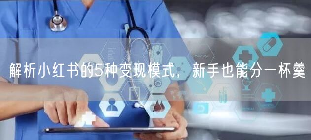 解析小红书的5种变现模式,新手也能分一杯羹