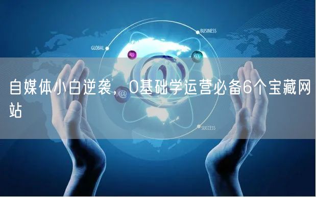 自媒体小白逆袭,0基础学运营必备6个宝藏网站