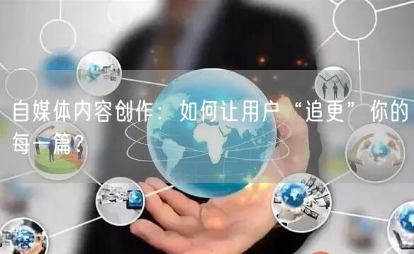 自媒体内容创作：如何让用户“追更”你的每一篇？