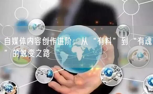 自媒体内容创作进阶:从“有料”到“有魂”的蜕变之路