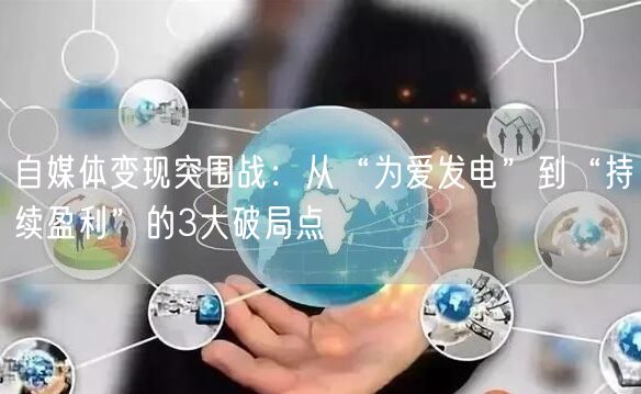 自媒体变现突围战：从“为爱发电”到“持续盈利”的3大破局点