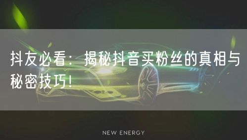 抖友必看:揭秘抖音买粉丝的真相与秘密技巧!