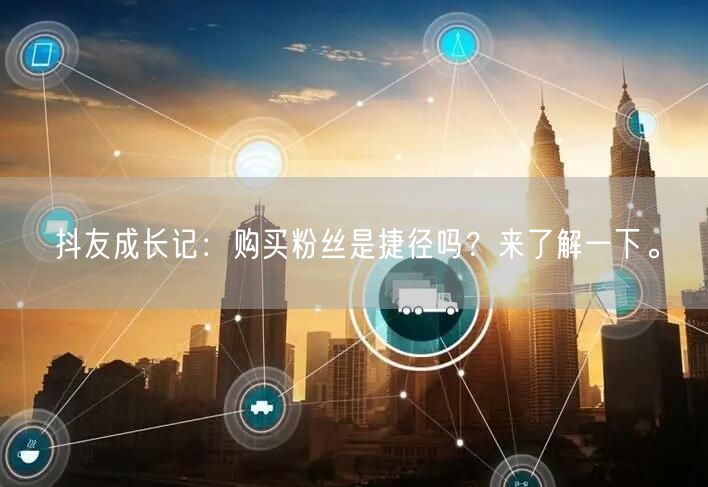 抖友成长记:购买粉丝是捷径吗?来了解一下。