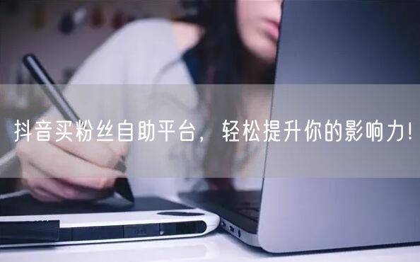 抖音买粉丝自助平台,轻松提升你的影响力!
