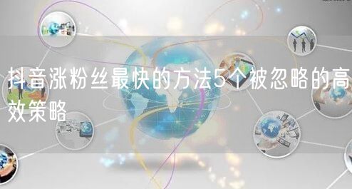 抖音涨粉丝最快的方法5个被忽略的高效策略