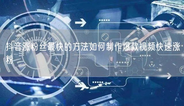 抖音涨粉丝最快的方法如何制作爆款视频快速涨粉