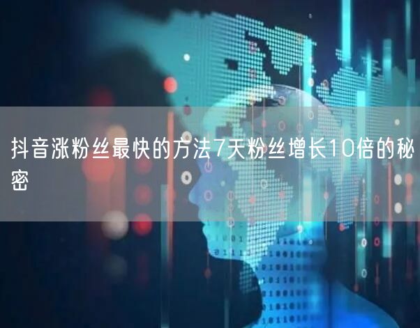 抖音涨粉丝最快的方法7天粉丝增长10倍的秘密