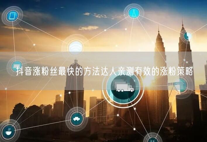 抖音涨粉丝最快的方法达人亲测有效的涨粉策略