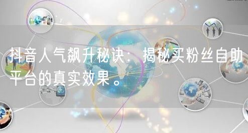 抖音人气飙升秘诀:揭秘买粉丝自助平台的真实效果。