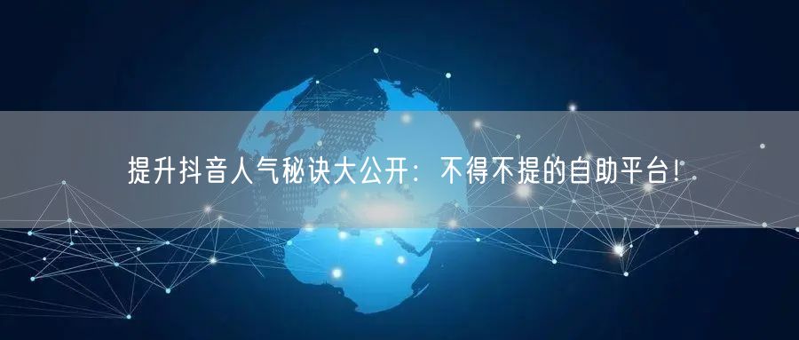 提升抖音人气秘诀大公开:不得不提的自助平台!