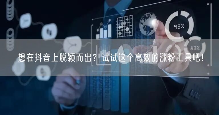 想在抖音上脱颖而出?试试这个高效的涨粉工具吧!