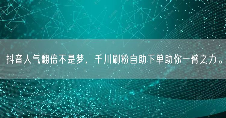 抖音人气翻倍不是梦,千川刷粉自助下单助你一臂之力。